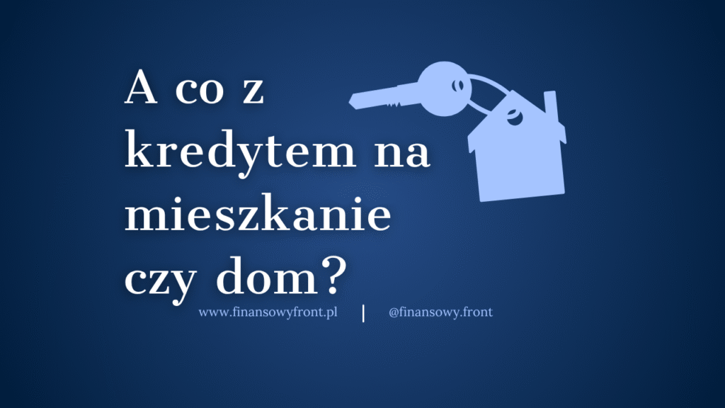A co z kredytem na mieszkanie czy dom?