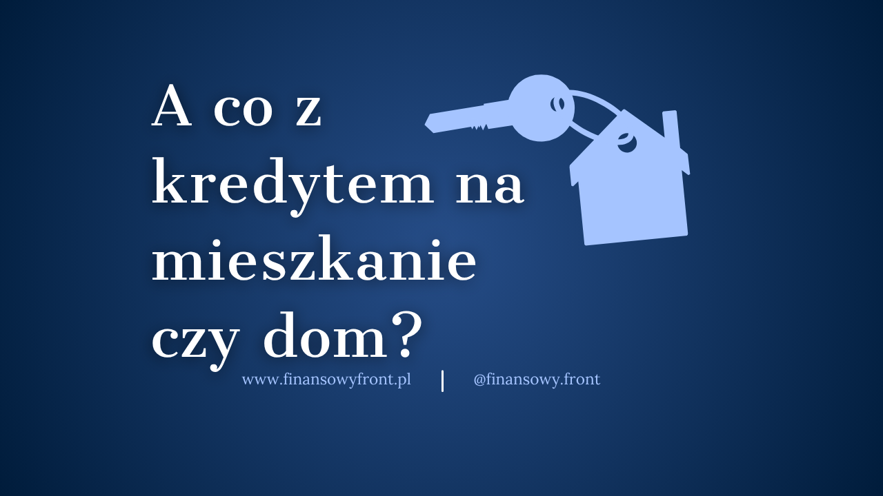 A co z kredytem na mieszkanie czy dom?
