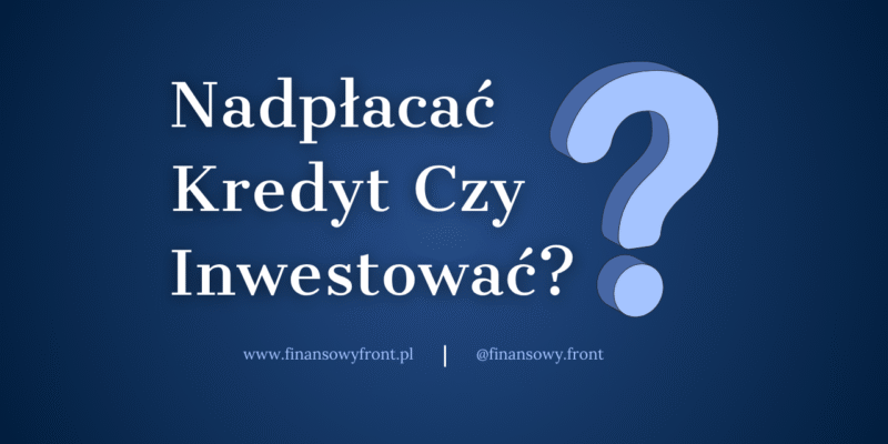 Nadpłacać Kredyt Czy Inwestować? Co Się Bardziej Opłaca?