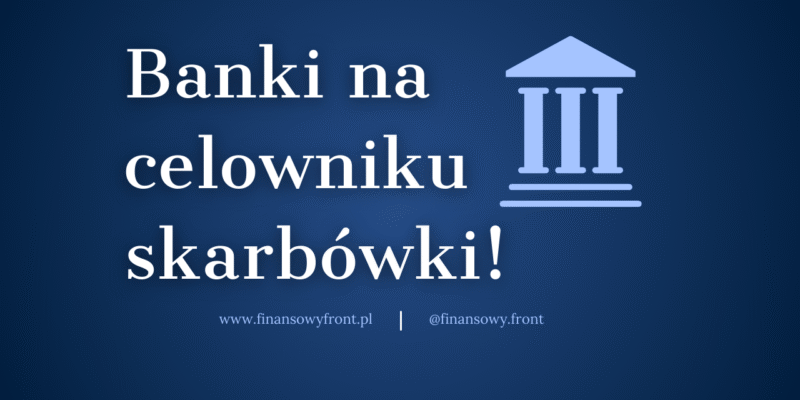 Banki na celowniku: co oznacza podwyższenie CIT dla sektora finansowego?