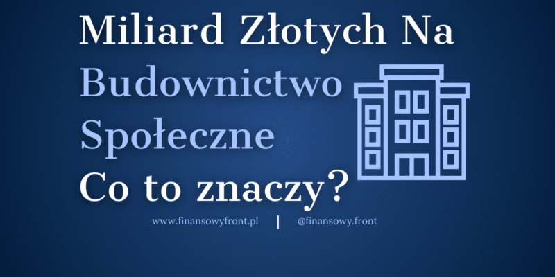 Budownictwo społeczne – niemal miliard złotych w grze. Co to znaczy dla Ciebie?